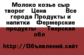 Молоко козье сыр творог › Цена ­ 100 - Все города Продукты и напитки » Фермерские продукты   . Тверская обл.